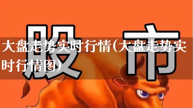 大盘走势实时行情(大盘走势实时行情图)_https://www.ljyuan-tech.com_上交所_第1张