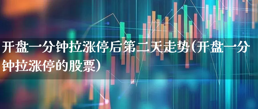 开盘一分钟拉涨停后第二天走势(开盘一分钟拉涨停的股票)_https://www.ljyuan-tech.com_深交所_第1张