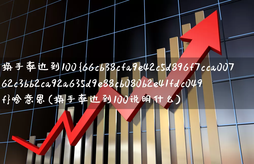 换手率达到100%啥意思(换手率达到100说明什么)_https://www.ljyuan-tech.com_科创板_第1张