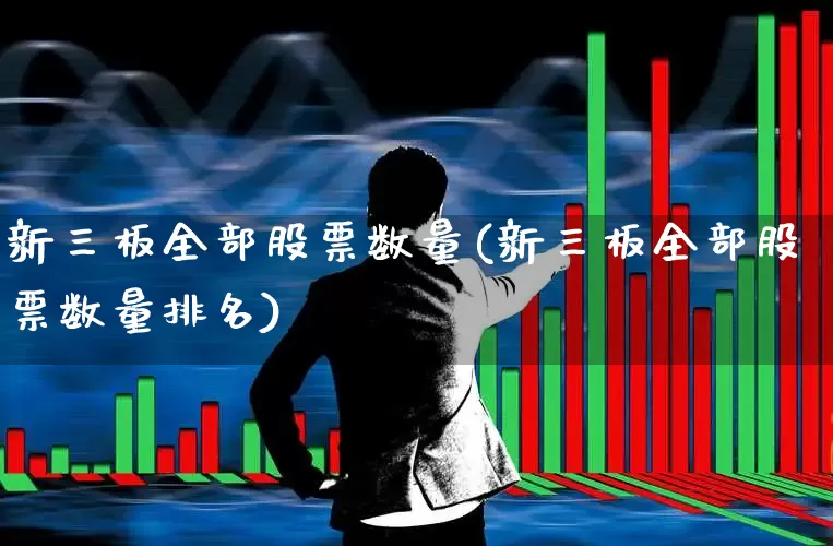新三板全部股票数量(新三板全部股票数量排名)_https://www.ljyuan-tech.com_上交所_第1张