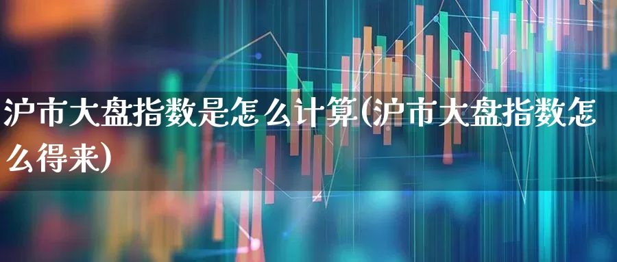 沪市大盘指数是怎么计算(沪市大盘指数怎么得来)_https://www.ljyuan-tech.com_科创板_第1张