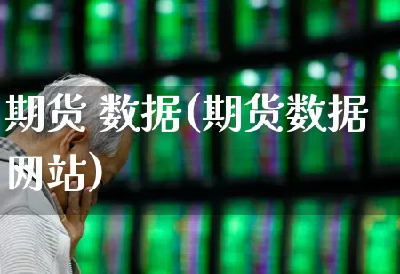 期货 数据(期货数据网站)_https://www.ljyuan-tech.com_北交所_第1张
