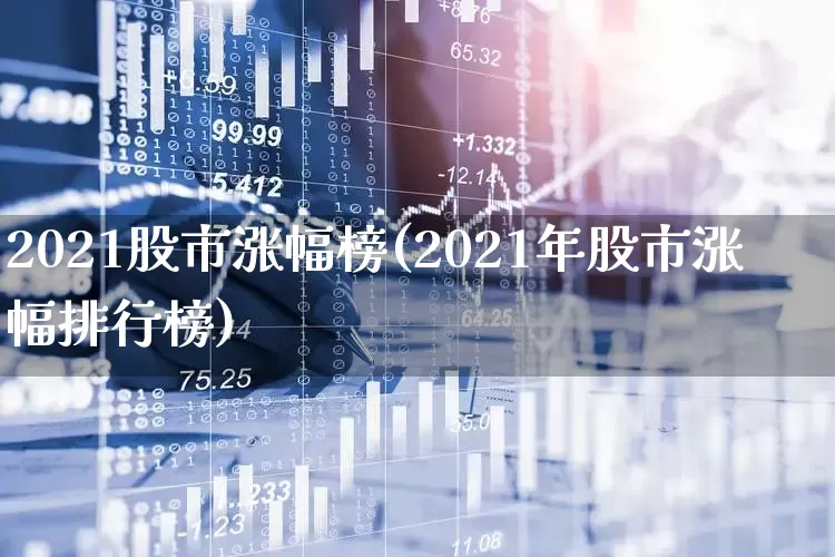 2021股市涨幅榜(2021年股市涨幅排行榜)_https://www.ljyuan-tech.com_科创板_第1张