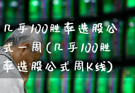 几乎100胜率选股公式一周(几乎100胜率选股公式周K线)_https://www.ljyuan-tech.com_上交所_第1张