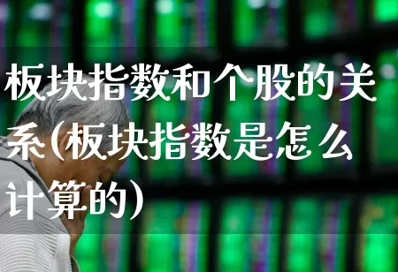 板块指数和个股的关系(板块指数是怎么计算的)_https://www.ljyuan-tech.com_北交所_第1张