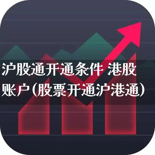 沪股通开通条件 港股账户(股票开通沪港通)_https://www.ljyuan-tech.com_创业板_第1张