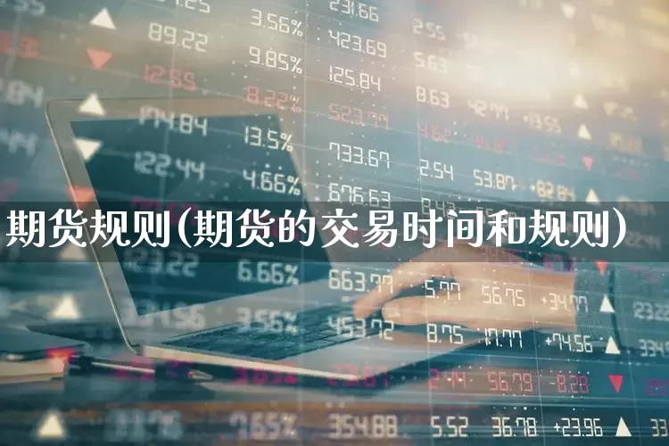 期货规则(期货的交易时间和规则)_https://www.ljyuan-tech.com_深交所_第1张