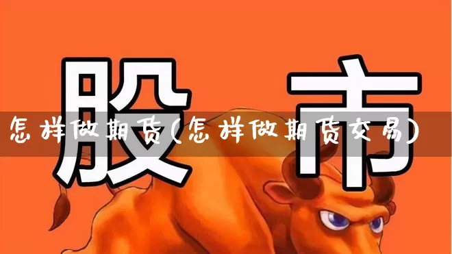 怎样做期货(怎样做期货交易)_https://www.ljyuan-tech.com_深交所_第1张