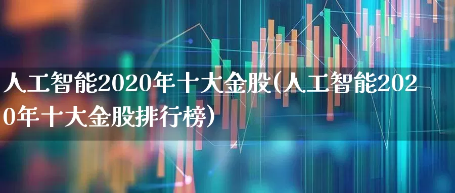 人工智能2020年十大金股(人工智能2020年十大金股排行榜)_https://www.ljyuan-tech.com_北交所_第1张