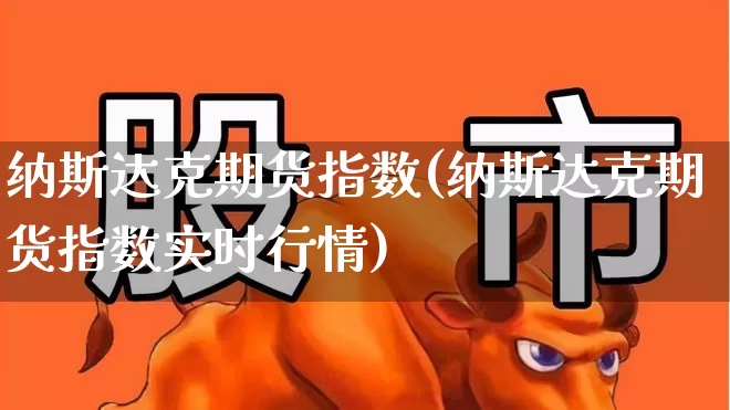 纳斯达克期货指数(纳斯达克期货指数实时行情)_https://www.ljyuan-tech.com_科创板_第1张