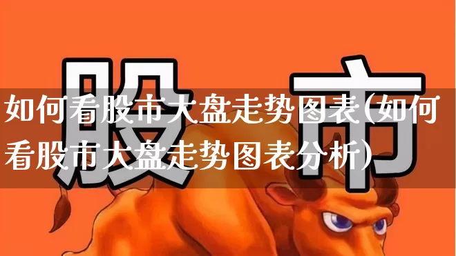 如何看股市大盘走势图表(如何看股市大盘走势图表分析)_https://www.ljyuan-tech.com_科创板_第1张