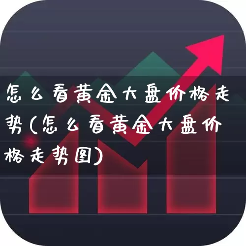 怎么看黄金大盘价格走势(怎么看黄金大盘价格走势图)_https://www.ljyuan-tech.com_上交所_第1张