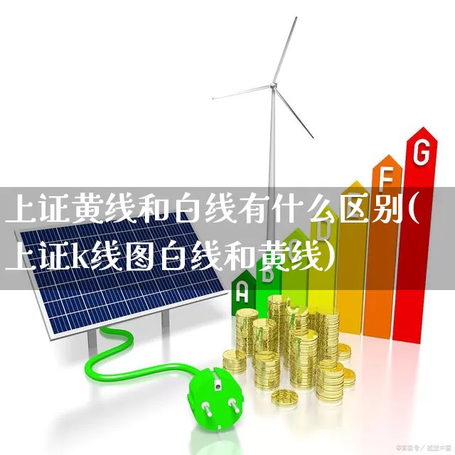 上证黄线和白线有什么区别(上证k线图白线和黄线)_https://www.ljyuan-tech.com_创业板_第1张