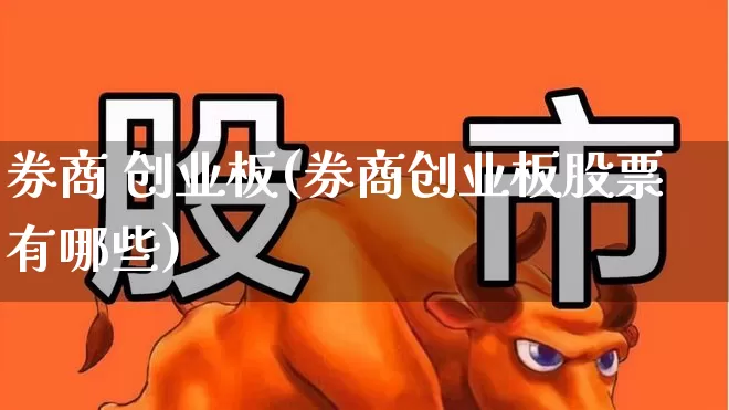 券商 创业板(券商创业板股票有哪些)_https://www.ljyuan-tech.com_深交所_第1张