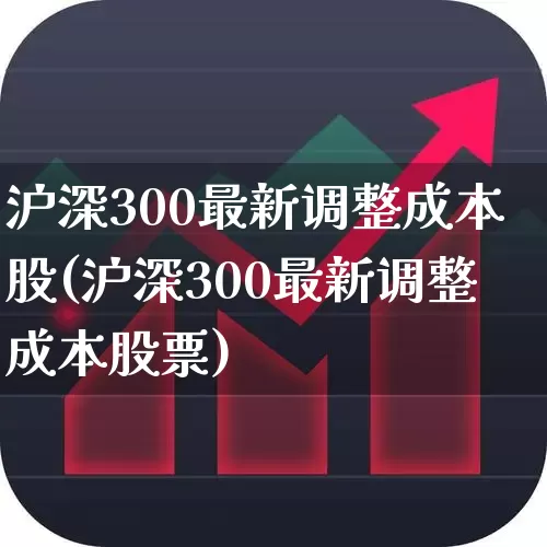 沪深300最新调整成本股(沪深300最新调整成本股票)_https://www.ljyuan-tech.com_创业板_第1张