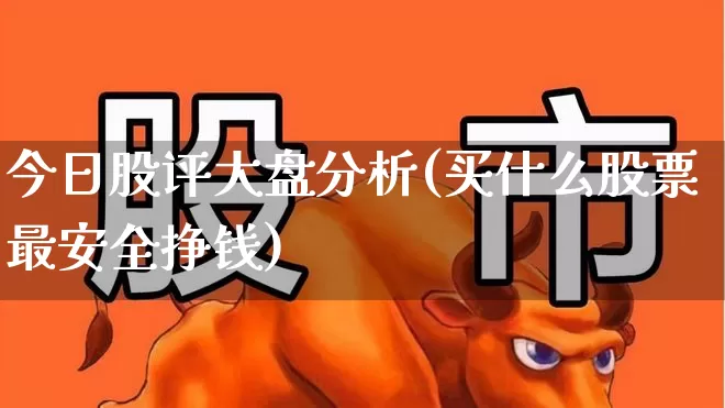 今日股评大盘分析(买什么股票最安全挣钱)_https://www.ljyuan-tech.com_科创板_第1张