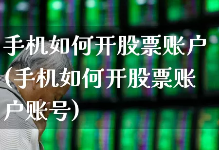 手机如何开股票账户(手机如何开股票账户账号)_https://www.ljyuan-tech.com_创业板_第1张