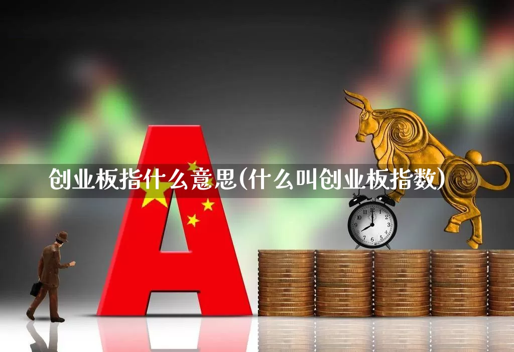 创业板指什么意思(什么叫创业板指数)_https://www.ljyuan-tech.com_创业板_第1张