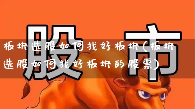 板块选股如何找好板块(板块选股如何找好板块的股票)_https://www.ljyuan-tech.com_上交所_第1张