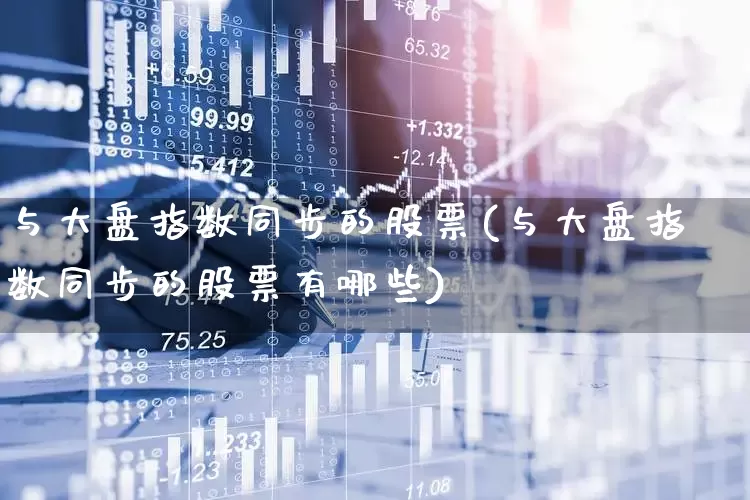 与大盘指数同步的股票(与大盘指数同步的股票有哪些)_https://www.ljyuan-tech.com_上交所_第1张