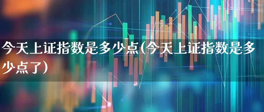 今天上证指数是多少点(今天上证指数是多少点了)_https://www.ljyuan-tech.com_北交所_第1张