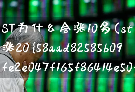 ST为什么会涨10多(st为什么能涨20%)_https://www.ljyuan-tech.com_深交所_第1张