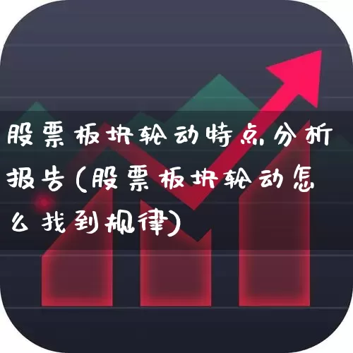 股票板块轮动特点分析报告(股票板块轮动怎么找到规律)_https://www.ljyuan-tech.com_北交所_第1张