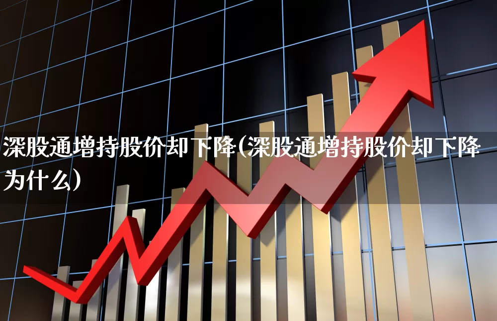 深股通增持股价却下降(深股通增持股价却下降为什么)_https://www.ljyuan-tech.com_深交所_第1张