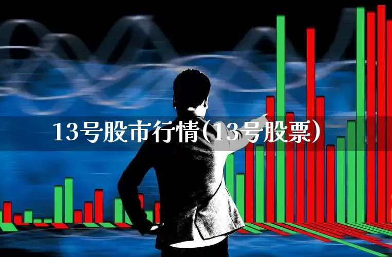 13号股市行情(13号股票)_https://www.ljyuan-tech.com_上交所_第1张