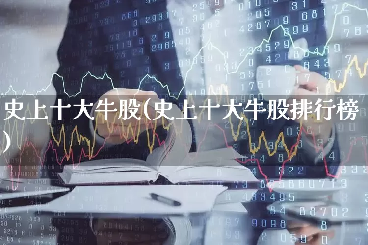 史上十大牛股(史上十大牛股排行榜)_https://www.ljyuan-tech.com_深交所_第1张