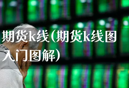 期货k线(期货k线图入门图解)_https://www.ljyuan-tech.com_深交所_第1张