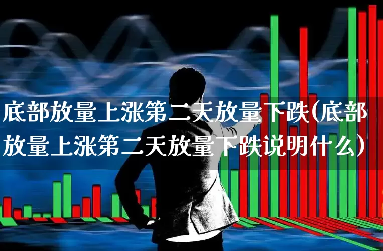 底部放量上涨第二天放量下跌(底部放量上涨第二天放量下跌说明什么)_https://www.ljyuan-tech.com_北交所_第1张