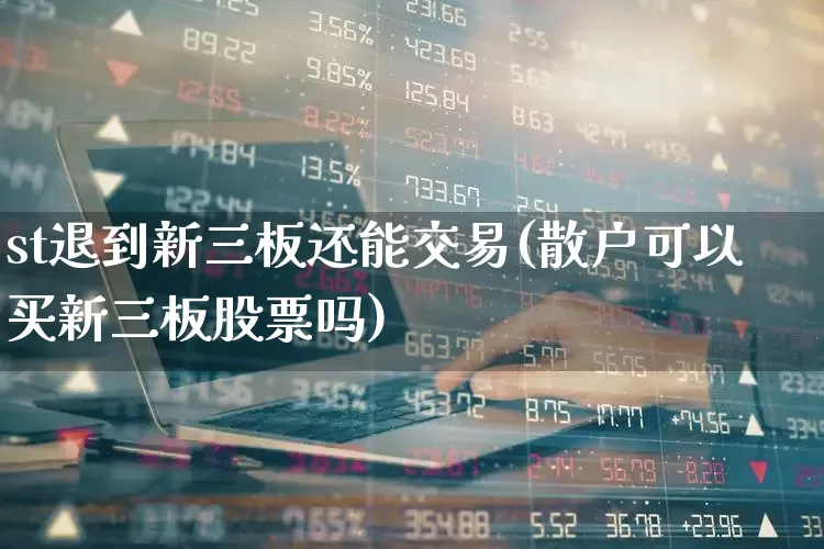 st退到新三板还能交易(散户可以买新三板股票吗)_https://www.ljyuan-tech.com_科创板_第1张