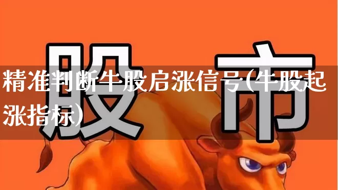 精准判断牛股启涨信号(牛股起涨指标)_https://www.ljyuan-tech.com_北交所_第1张