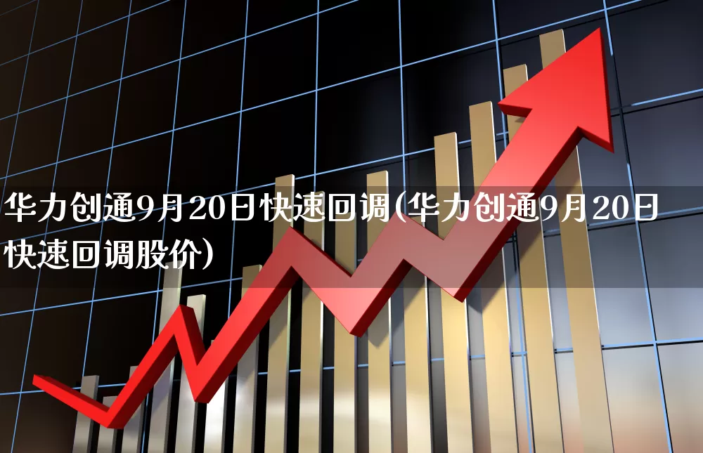 华力创通9月20日快速回调(华力创通9月20日快速回调股价)_https://www.ljyuan-tech.com_上交所_第1张