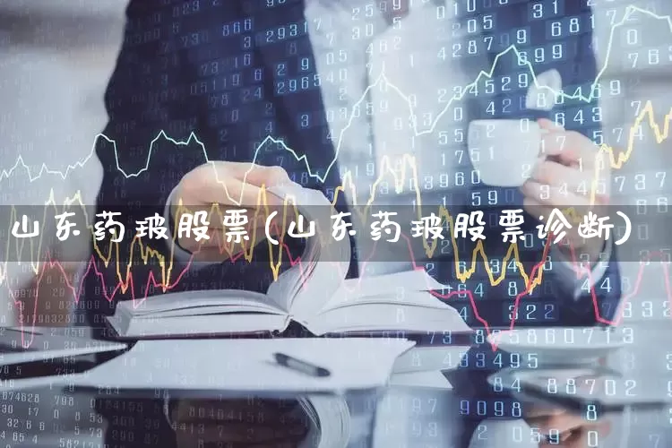 山东药玻股票(山东药玻股票诊断)_https://www.ljyuan-tech.com_创业板_第1张
