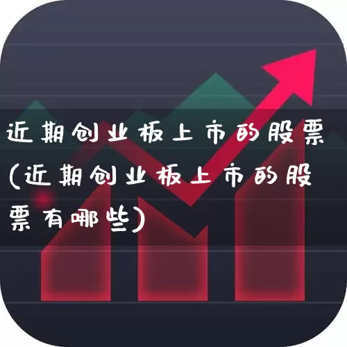 近期创业板上市的股票(近期创业板上市的股票有哪些)_https://www.ljyuan-tech.com_创业板_第1张