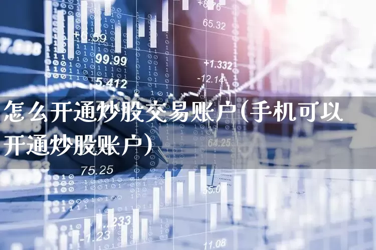 怎么开通炒股交易账户(手机可以开通炒股账户)_https://www.ljyuan-tech.com_北交所_第1张