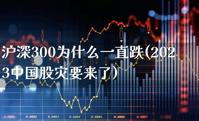 沪深300为什么一直跌(2023中国股灾要来了)_https://www.ljyuan-tech.com_深交所_第1张