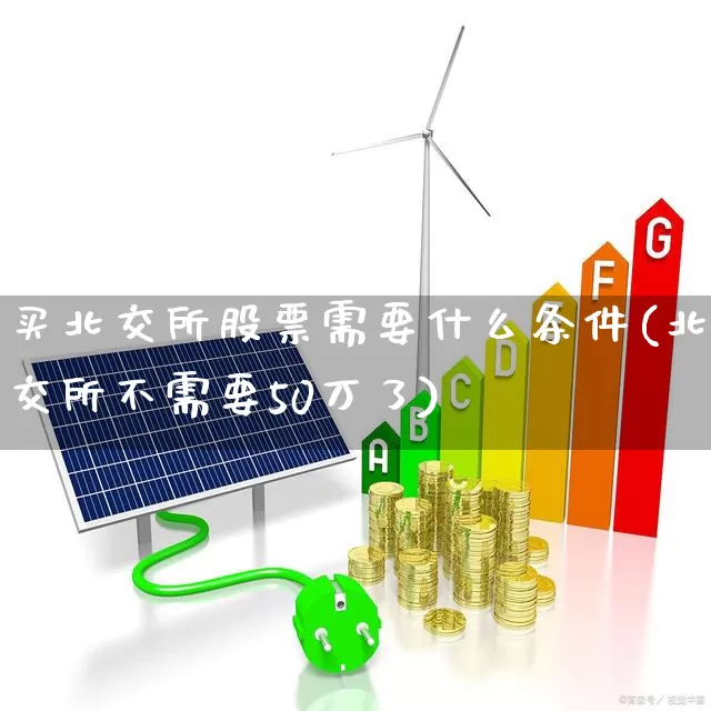 买北交所股票需要什么条件(北交所不需要50万了)_https://www.ljyuan-tech.com_北交所_第1张
