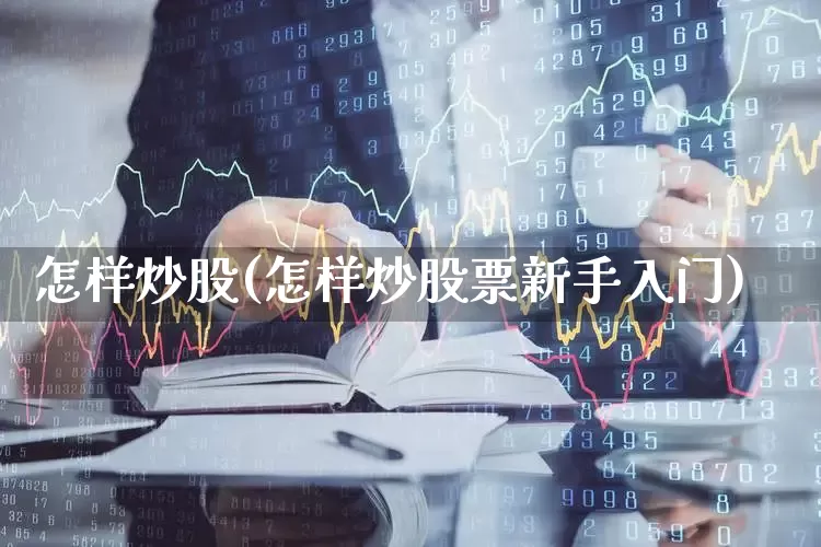 怎样炒股(怎样炒股票新手入门)_https://www.ljyuan-tech.com_北交所_第1张