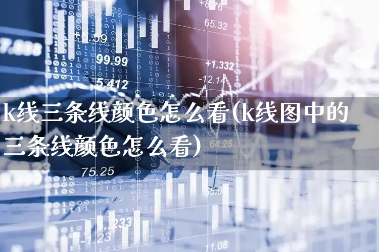 k线三条线颜色怎么看(k线图中的三条线颜色怎么看)_https://www.ljyuan-tech.com_北交所_第1张