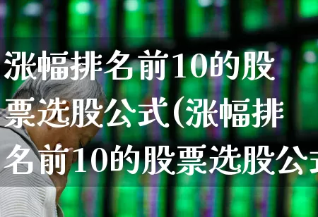 涨幅排名前10的股票选股公式(涨幅排名前10的股票选股公式是什么)_https://www.ljyuan-tech.com_北交所_第1张