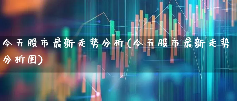 今天股市最新走势分析(今天股市最新走势分析图)_https://www.ljyuan-tech.com_深交所_第1张