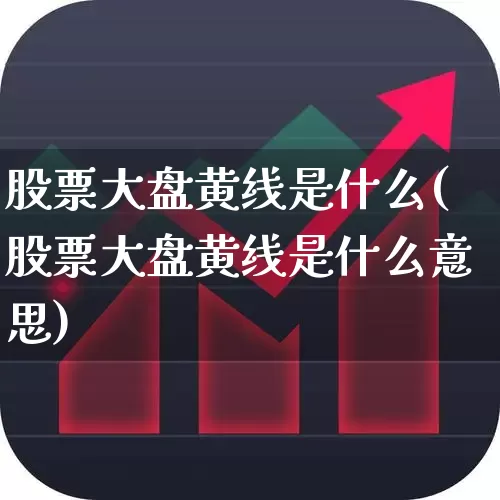 股票大盘黄线是什么(股票大盘黄线是什么意思)_https://www.ljyuan-tech.com_创业板_第1张