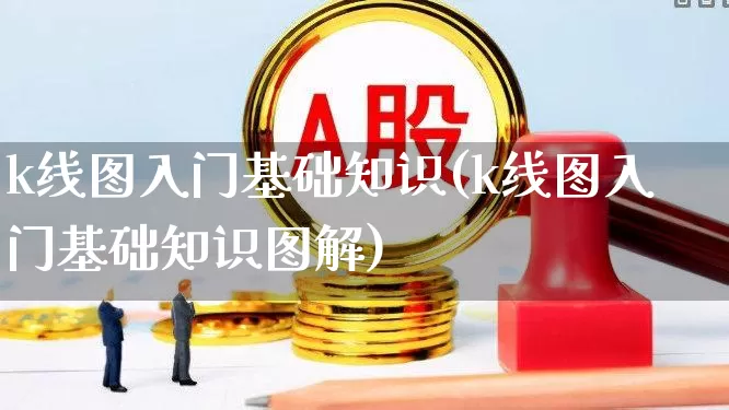 k线图入门基础知识(k线图入门基础知识图解)_https://www.ljyuan-tech.com_科创板_第1张