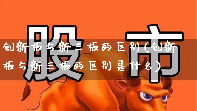 创新板与新三板的区别(创新板与新三板的区别是什么)_https://www.ljyuan-tech.com_深交所_第1张