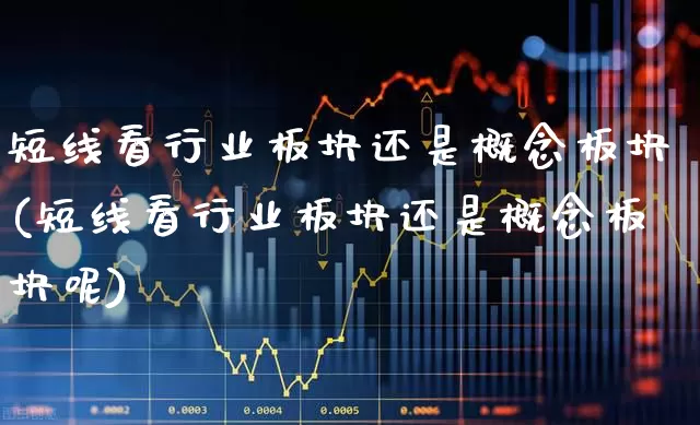 短线看行业板块还是概念板块(短线看行业板块还是概念板块呢)_https://www.ljyuan-tech.com_北交所_第1张