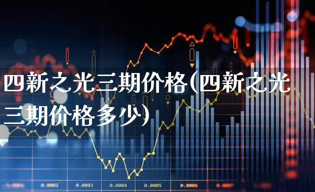 四新之光三期价格(四新之光三期价格多少)_https://www.ljyuan-tech.com_创业板_第1张