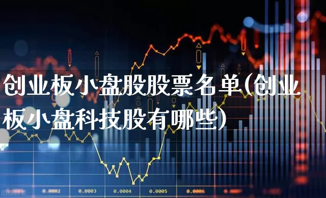 创业板小盘股股票名单(创业板小盘科技股有哪些)_https://www.ljyuan-tech.com_科创板_第1张